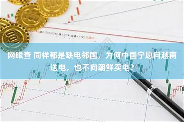 网眼查 同样都是缺电邻国，为何中国宁愿向越南送电，也不向朝鲜卖电？