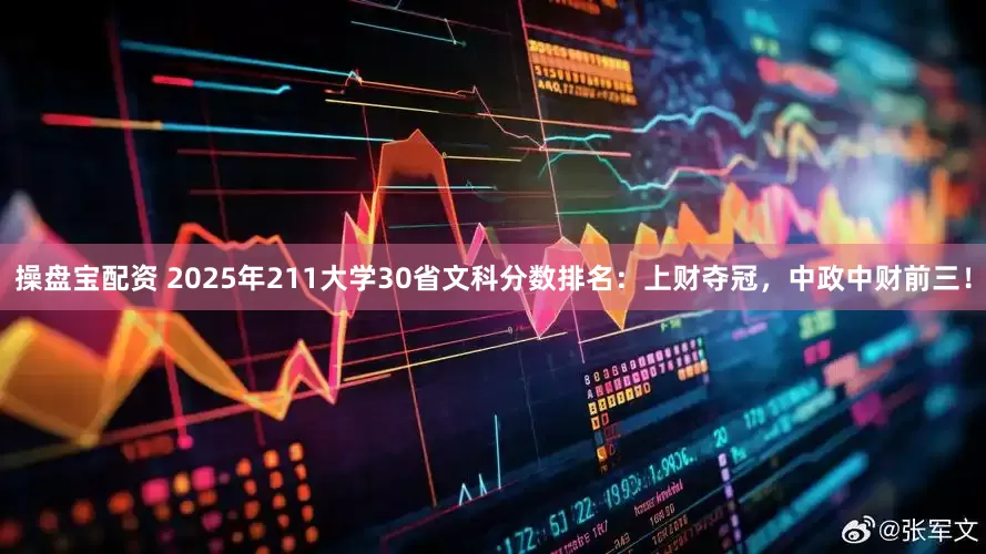 操盘宝配资 2025年211大学30省文科分数排名：上财夺冠，中政中财前三！