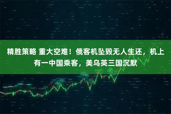 精胜策略 重大空难！俄客机坠毁无人生还，机上有一中国乘客，美乌英三国沉默