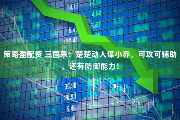 策略盈配资 三国杀：楚楚动人谋小乔，可攻可辅助，还有防御能力！