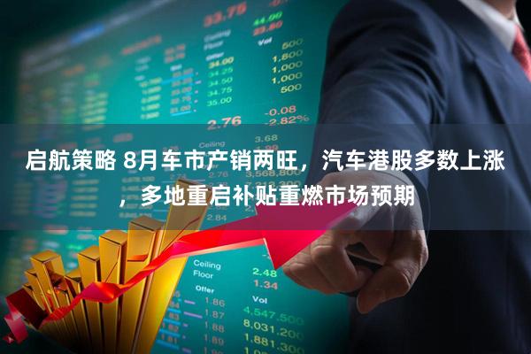 启航策略 8月车市产销两旺，汽车港股多数上涨，多地重启补贴重燃市场预期